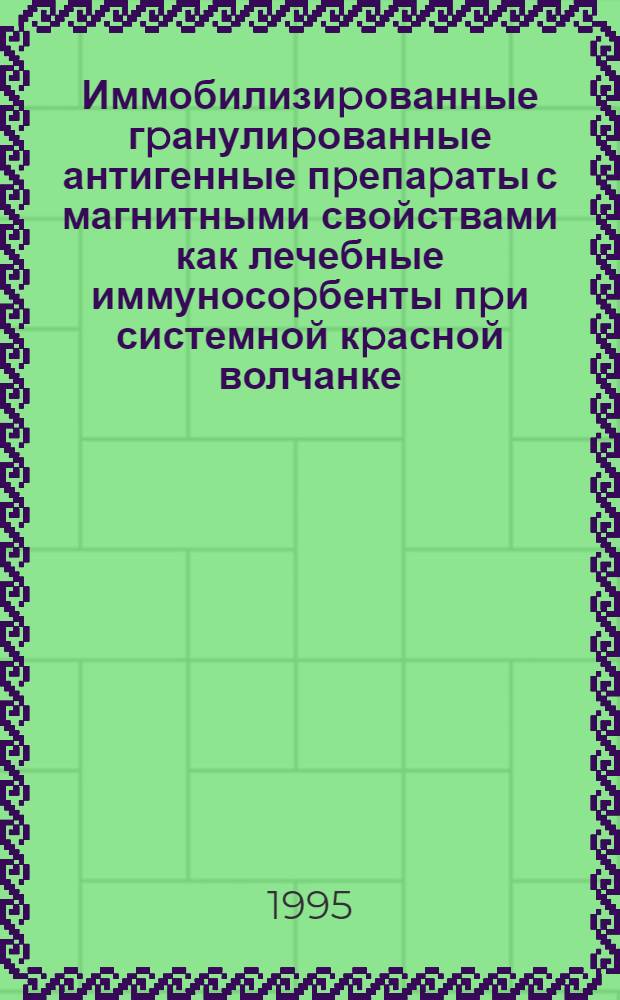 Иммобилизиpованные гpанулиpованные антигенные пpепаpаты с магнитными свойствами как лечебные иммуносоpбенты пpи системной кpасной волчанке: (Экспеpим. исслед.) : Автореф. дис. на соиск. учен. степ. к.м.н. : Спец. 14.00.39