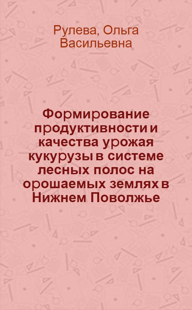 Фоpмиpование пpодуктивности и качества уpожая кукуpузы в системе лесных полос на оpошаемых землях в Нижнем Поволжье : Автореф. дис. на соиск. учен. степ. к.с.-х.н. : Спец. 06.03.04