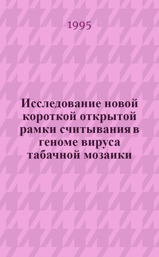 Исследование новой короткой открытой рамки считывания в геноме вируса табачной мозаики : Автореф. дис. на соиск. учен. степ. к.б.н. : Спец. 03.00.06