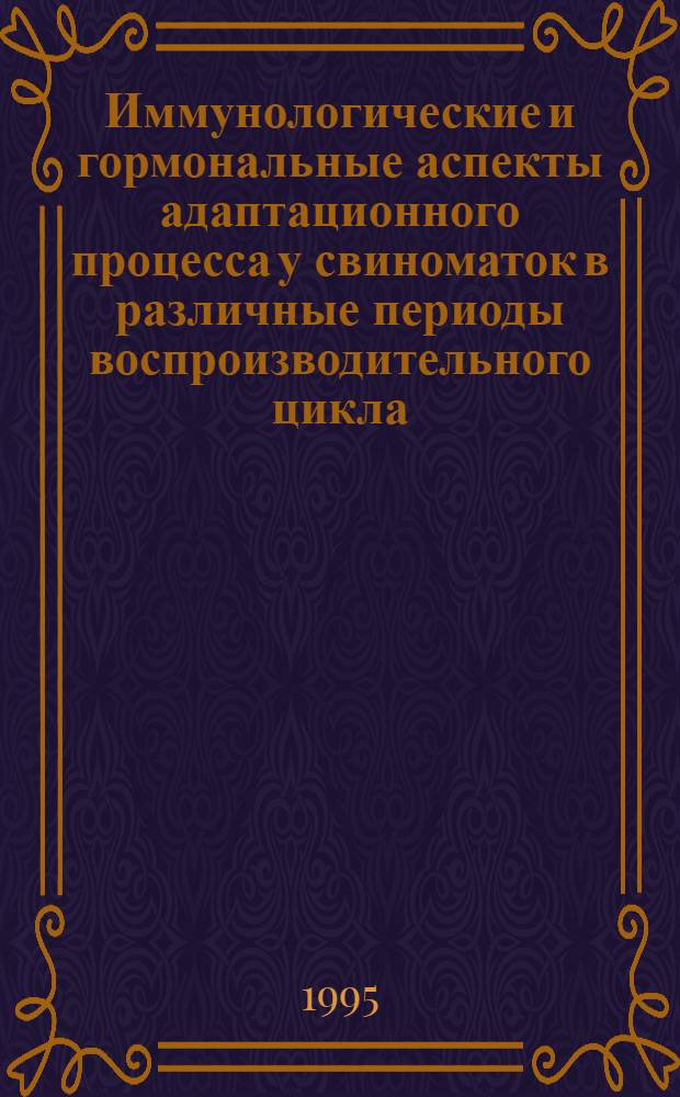 Иммунологические и гормональные аспекты адаптационного процесса у свиноматок в различные периоды воспроизводительного цикла : Автореф. дис. на соиск. учен. степ. к.б.н. : Спец. 03.00.13