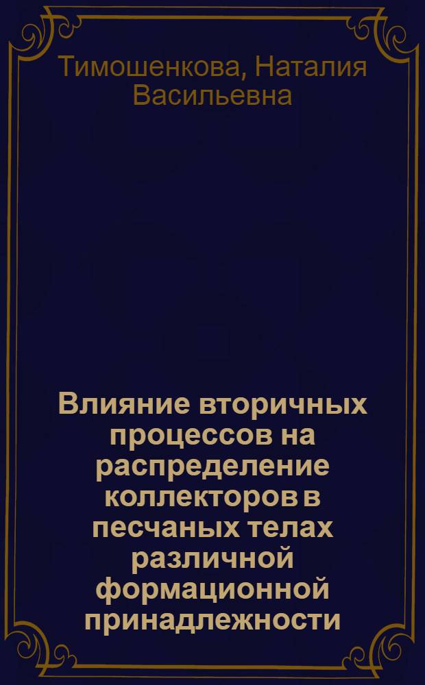 Влияние вторичных процессов на распределение коллекторов в песчаных телах различной формационной принадлежности: (На прим. мезозойс. отложений севера Зап.-Сиб. нефтегазонос. бассейна) : Автореф. дис. на соиск. учен. степ. к.г.-м.н. : Спец. 04.00.21