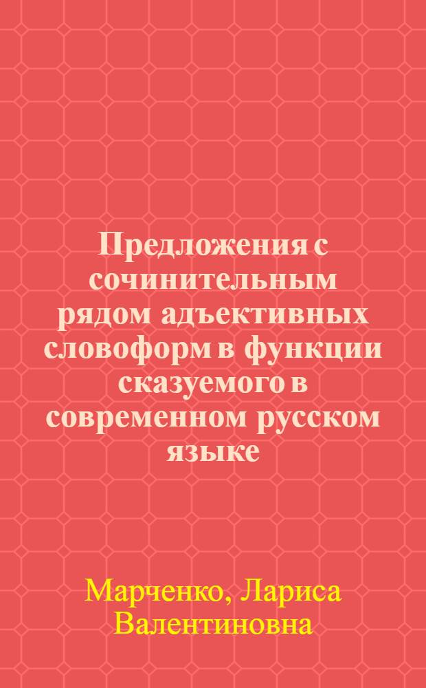 Предложения с сочинительным рядом адъективных словоформ в функции сказуемого в современном русском языке : Автореф. дис. на соиск. учен. степ. к.филол.н. : Спец. 10.02.01
