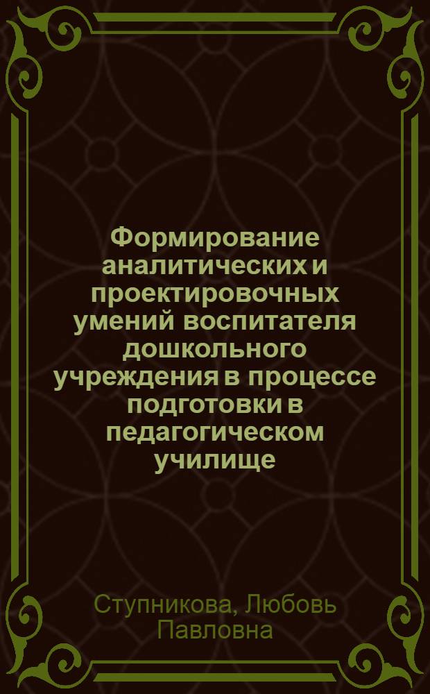Формирование аналитических и проектировочных умений воспитателя дошкольного учреждения в процессе подготовки в педагогическом училище : Автореф. дис. на соиск. учен. степ. к.п.н. : Спец. 13.00.01
