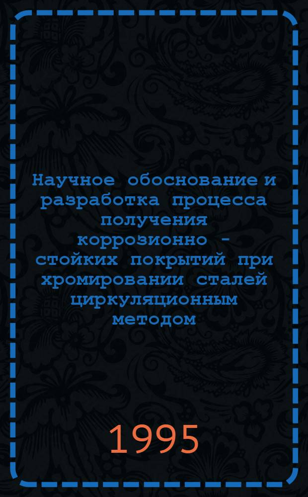 Научное обоснование и разработка процесса получения коррозионно - стойких покрытий при хромировании сталей циркуляционным методом : Автореф. дис. на соиск. учен. степ. к.т.н. : Спец. 05.16.01