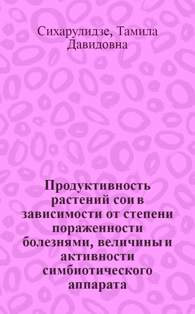 Продуктивность растений сои в зависимости от степени пораженности болезнями, величины и активности симбиотического аппарата : Автореф. дис. на соиск. учен. степ. к.с.-х.н. : Спец. 06.01.09