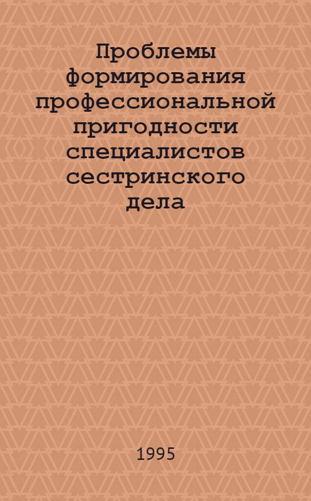 Проблемы формирования профессиональной пригодности специалистов сестринского дела : Автореф. дис. на соиск. учен. степ. д.м.н. : Спец. 14.00.33