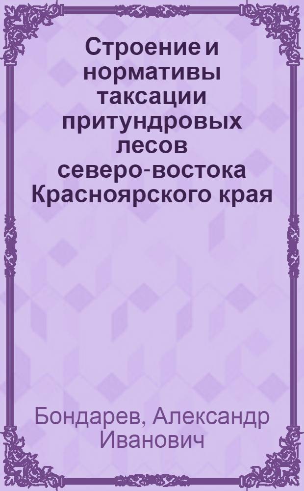 Строение и нормативы таксации притундровых лесов северо-востока Красноярского края : Автореф. дис. на соиск. учен. степ. к.с.-х.н. : Спец. 06.03.02