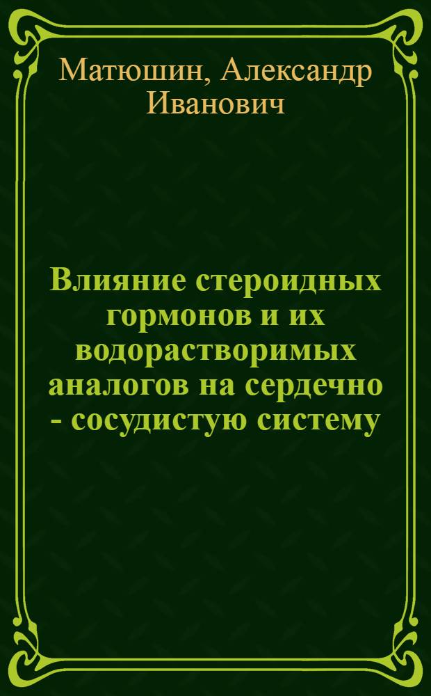 Влияние стероидных гормонов и их водорастворимых аналогов на сердечно - cоcудистую систему : Автореф. дис. на соиск. учен. степ. д.м.н. : Спец. 14.00.25