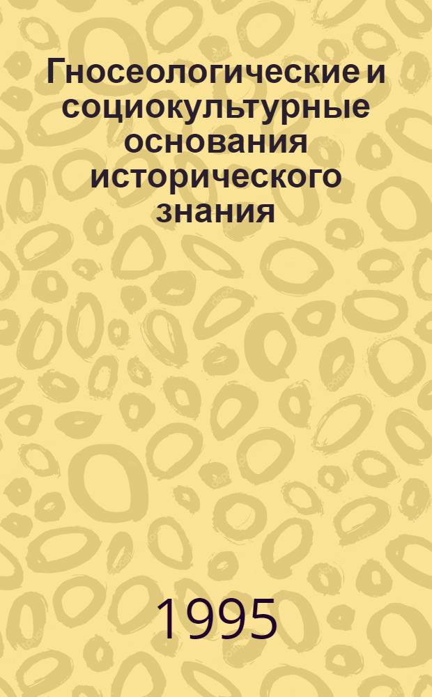 Гносеологические и социокультурные основания исторического знания : Автореф. дис. на соиск. учен. степ. д.филос.н. : Спец. 09.00.01