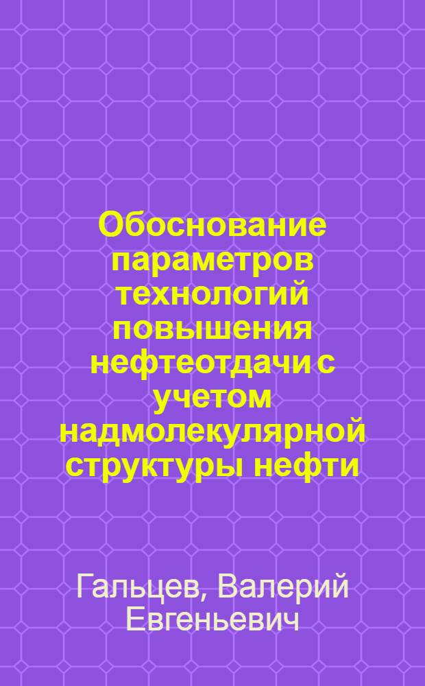 Обоснование параметров технологий повышения нефтеотдачи с учетом надмолекулярной структуры нефти : Автореф. дис. на соиск. учен. степ. к.т.н. : Спец. 05.15.06