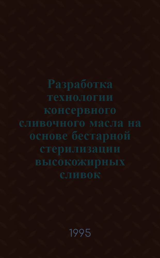 Разработка технологии консервного сливочного масла на основе бестарной стерилизации высокожирных сливок : Автореф. дис. на соиск. учен. степ. к.т.н. : Спец. 05.18.04