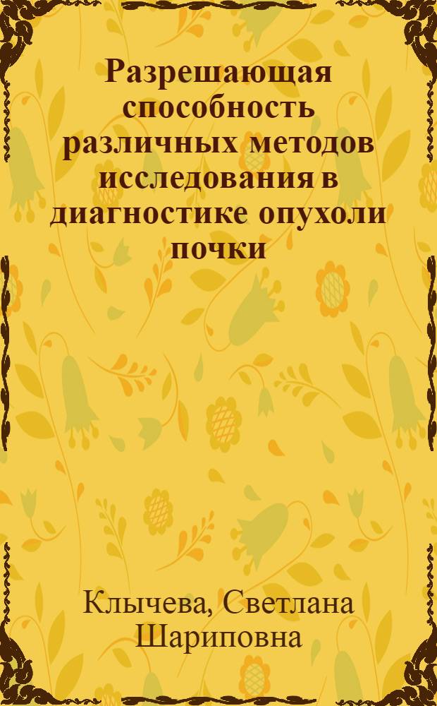 Разрешающая способность различных методов исследования в диагностике опухоли почки : Автореф. дис. на соиск. учен. степ. к.м.н. : Спец. 14.00.40