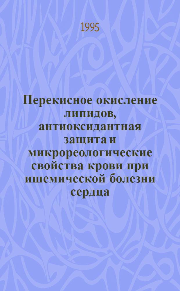 Перекисное окисление липидов, антиоксидантная защита и микрореологические свойства крови при ишемической болезни сердца : Автореф. дис. на соиск. учен. степ. д.м.н. : Спец. 14.00.06