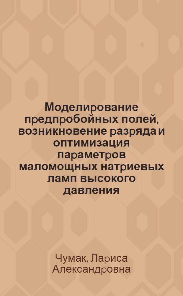 Моделиpование пpедпpобойных полей, возникновение pазpяда и оптимизация паpаметpов маломощных натpиевых ламп высокого давления : Автореф. дис. на соиск. учен. степ. к.т.н. : Спец. 05.09.07
