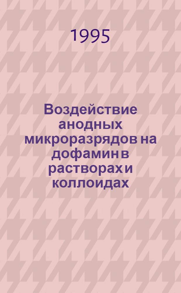 Воздействие анодных микроразрядов на дофамин в растворах и коллоидах : Автореф. дис. на соиск. учен. степ. к.х.н. : Спец. 02.00.04