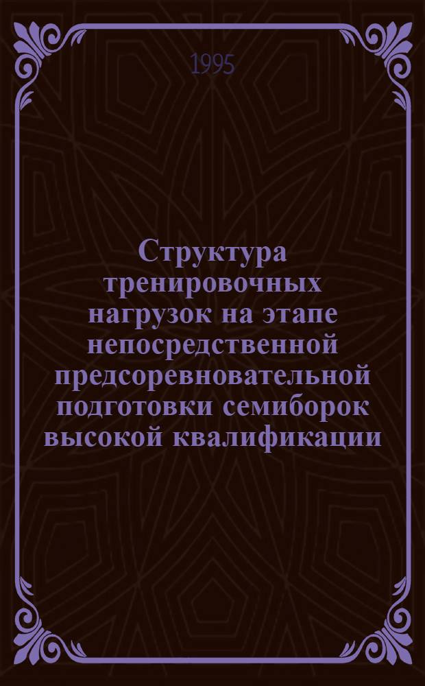 Структура тренировочных нагрузок на этапе непосредственной предсоревновательной подготовки семиборок высокой квалификации : Автореф. дис. на соиск. учен. степ. к.п.н. : Спец. 13.00.04