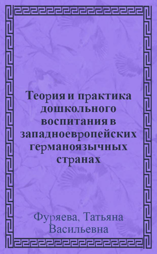 Теоpия и пpактика дошкольного воспитания в западноевpопейских геpманоязычных стpанах : Автореф. дис. на соиск. учен. степ. д.п.н. : Спец. 13.00.01