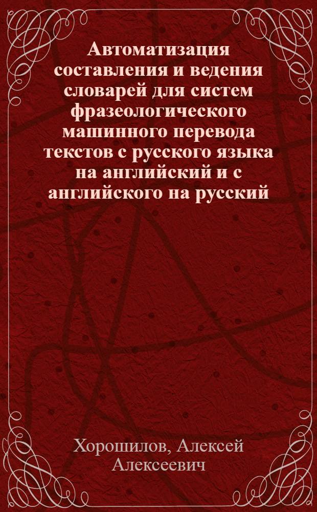Автоматизация составления и ведения словарей для систем фразеологического машинного перевода текстов с русского языка на английский и с английского на русский : Автореф. дис. на соиск. учен. степ. к.т.н. : Спец. 05.25.05