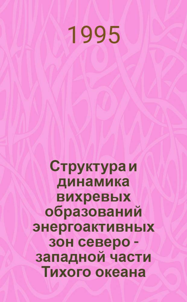 Структура и динамика вихревых образований энергоактивных зон северо - западной части Тихого океана : Автореф. дис. на соиск. учен. степ. д.г.н. : Спец. 11.00.08