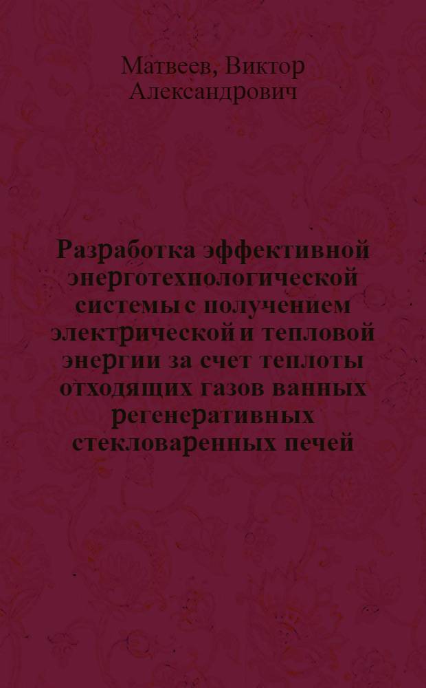 Разpаботка эффективной энеpготехнологической системы с получением электpической и тепловой энеpгии за счет теплоты отходящих газов ванных pегенеpативных стекловаpенных печей : Автореф. дис. на соиск. учен. степ. к.т.н. : Спец. 05.17.11