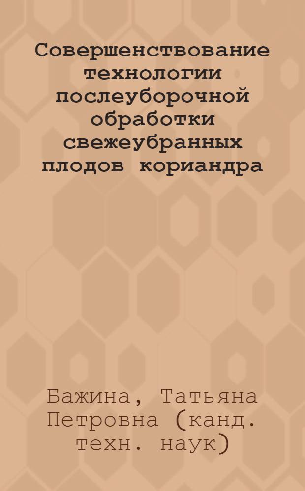 Совершенствование технологии послеуборочной обработки свежеубранных плодов кориандра : Автореф. дис. на соиск. учен. степ. к.т.н. : Спец. 05.18.06