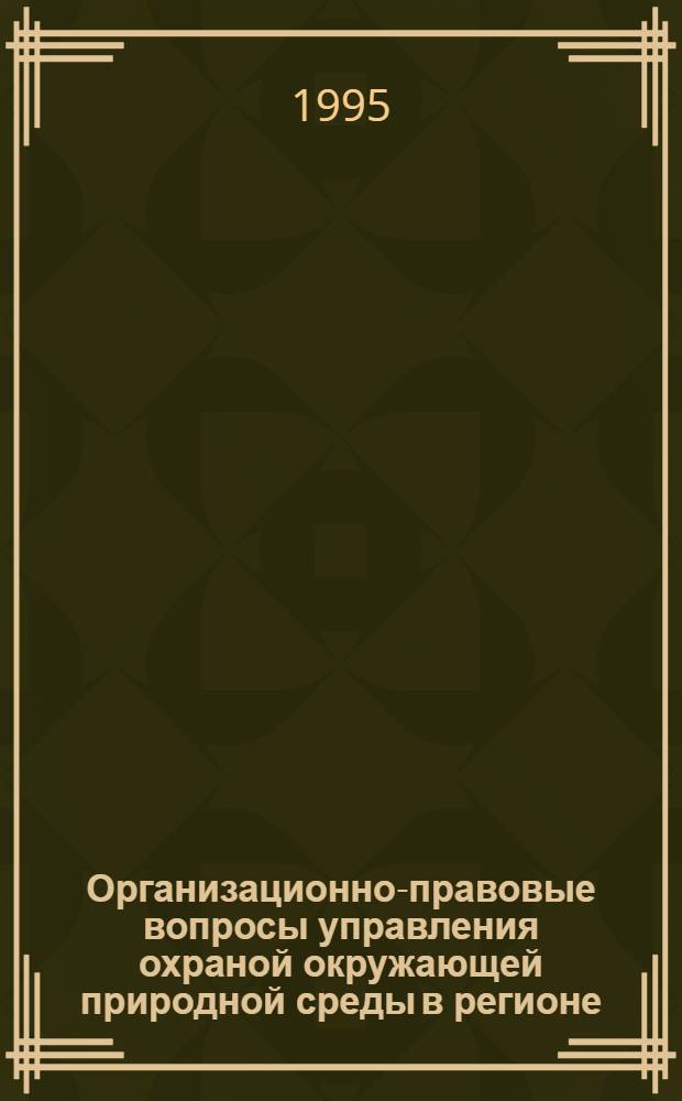 Организационно-правовые вопросы управления охраной окружающей природной среды в регионе: (По материалам Зап. Сибири) : Автореф. дис. на соиск. учен. степ. к.ю.н. : Спец. 12.00.02
