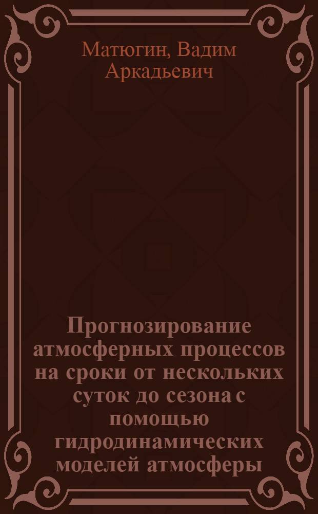 Прогнозирование атмосферных процессов на сроки от нескольких суток до сезона с помощью гидродинамических моделей атмосферы : Автореф. дис. на соиск. учен. степ. к.ф.-м.н. : Спец. 04.00.22