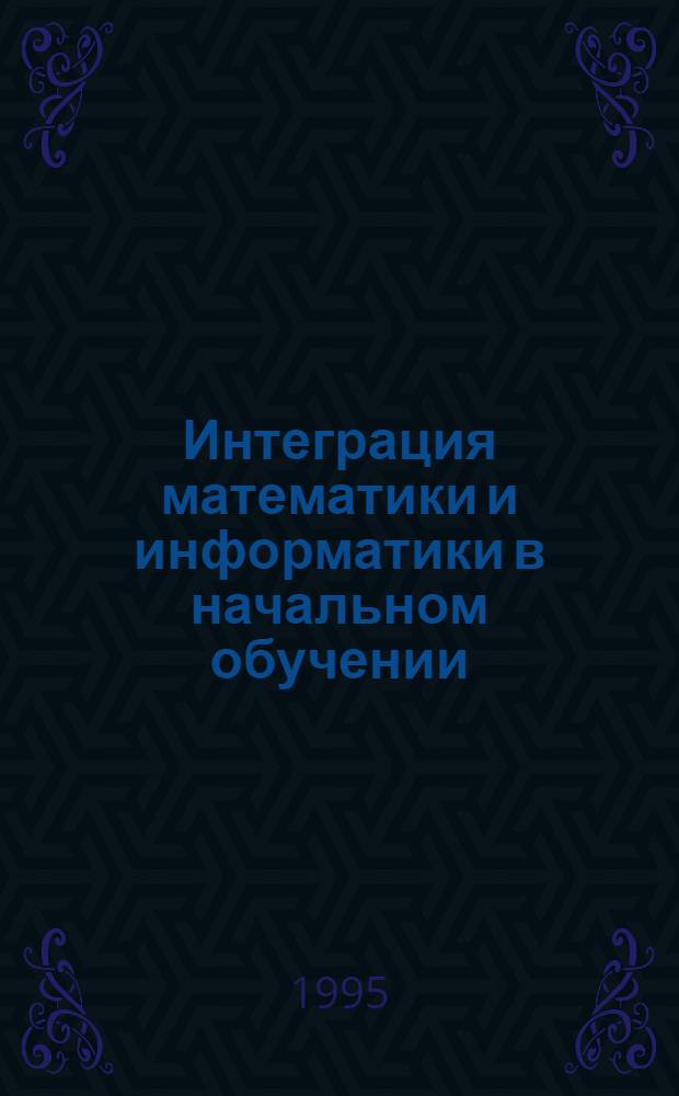 Интеграция математики и информатики в начальном обучении : Автореф. дис. на соиск. учен. степ. к.п.н. : Спец. 13.00.02
