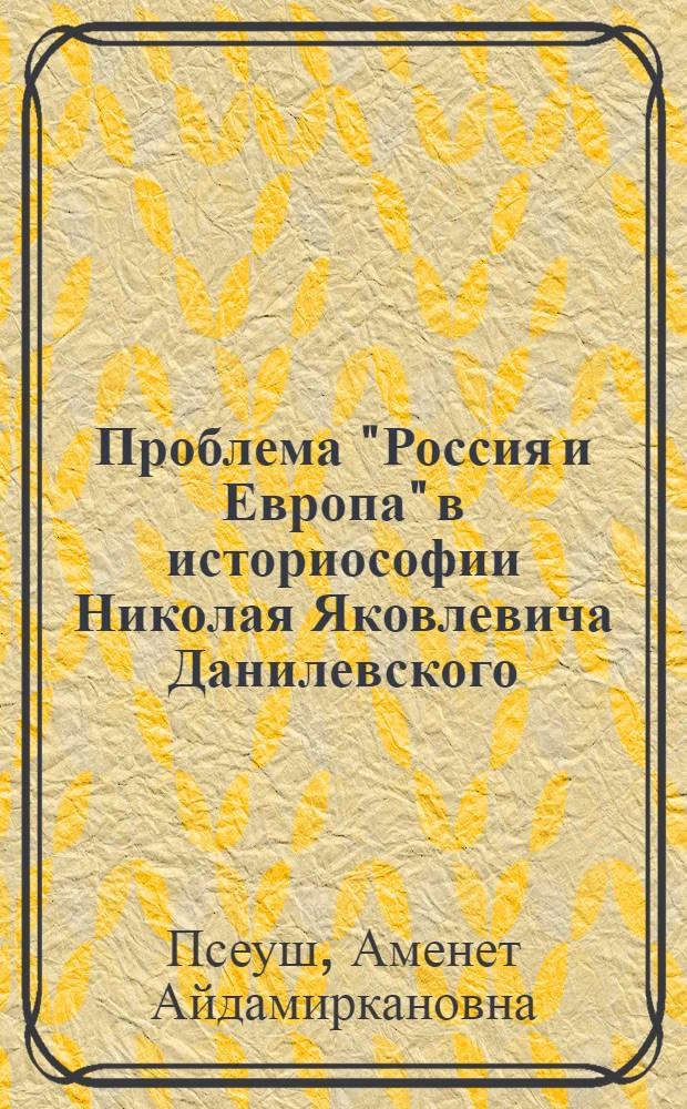 Проблема "Россия и Европа" в историософии Николая Яковлевича Данилевского : Автореф. дис. на соиск. учен. степ. к.филос.н. : Спец. 09.00.03