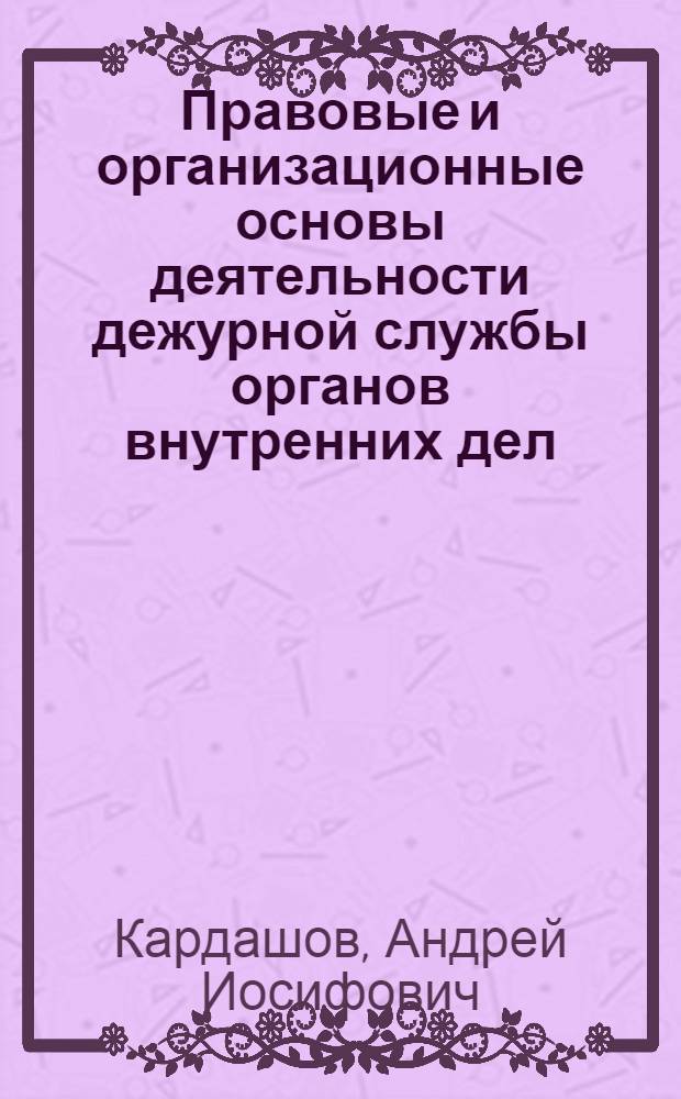 Правовые и организационные основы деятельности дежурной службы органов внутренних дел (милиции) : Автореф. дис. на соиск. учен. степ. к.ю.н. : Спец. 12.00.02