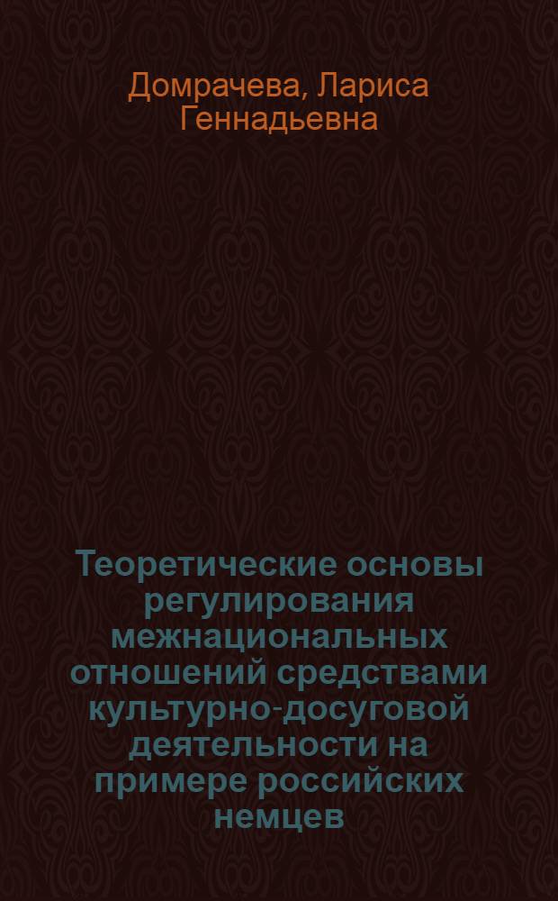 Теоретические основы регулирования межнациональных отношений средствами культурно-досуговой деятельности на примере российских немцев : Автореф. дис. на соиск. учен. степ. к.п.н. : Спец. 13.00.05