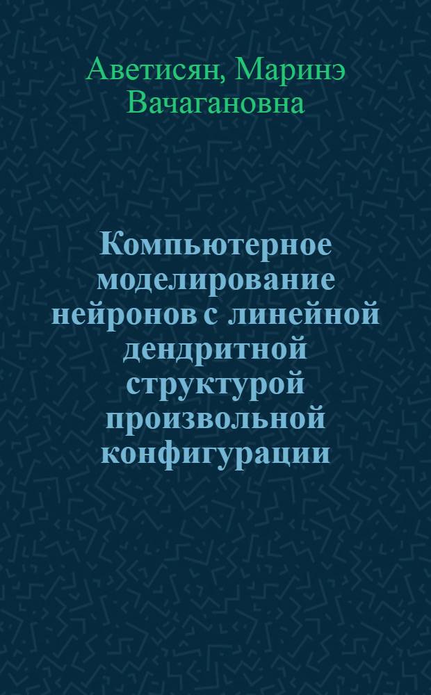 Компьютерное моделирование нейронов с линейной дендритной структурой произвольной конфигурации : Автореф. дис. на соиск. учен. степ. к.ф.-м.н. : Спец. 03.00.02