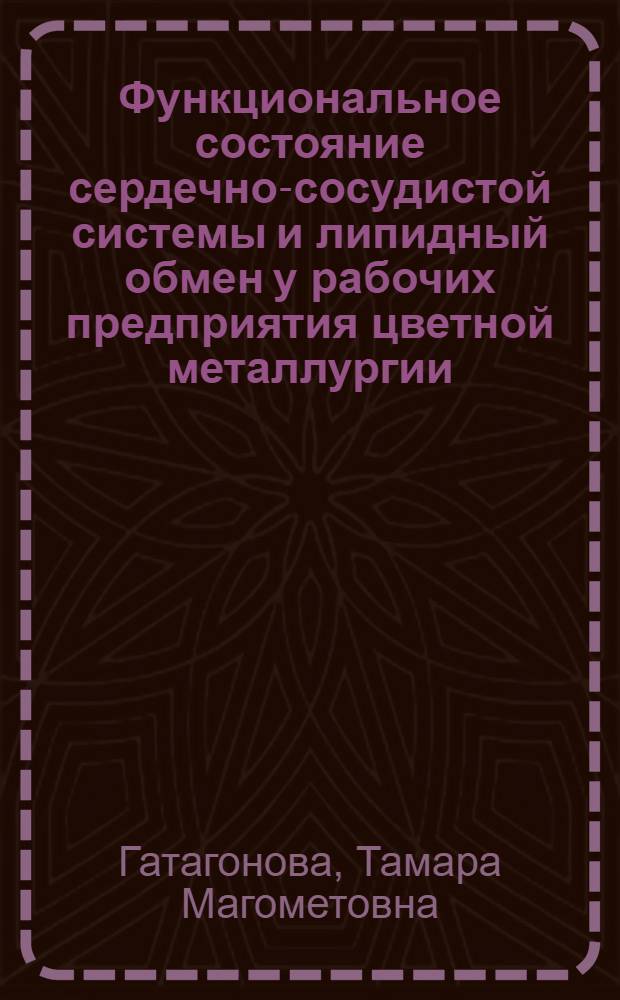 Функциональное состояние сердечно-сосудистой системы и липидный обмен у рабочих предприятия цветной металлургии : Автореф. дис. на соиск. учен. степ. д.м.н. : Спец. 14.00.05