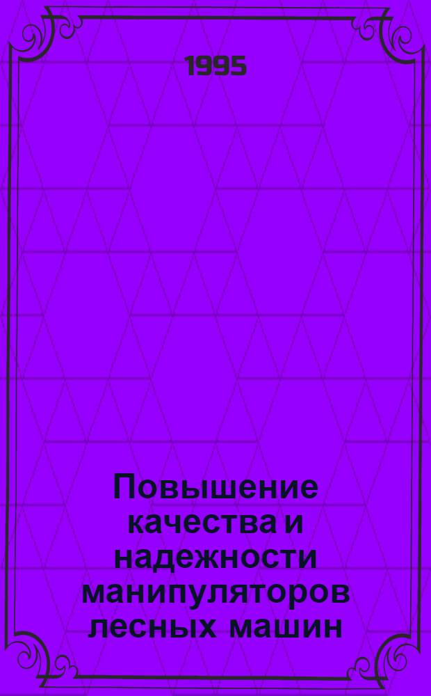 Повышение качества и надежности манипуляторов лесных машин : Автореф. дис. на соиск. учен. степ. д.т.н. : Спец. 05.21.01