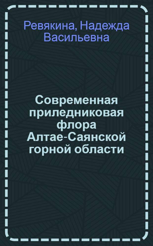 Современная приледниковая флора Алтае-Саянской горной области: (Происхождение, становление, адаптации) : Автореф. дис. на соиск. учен. степ. д.б.н. : Спец. 03.00.05