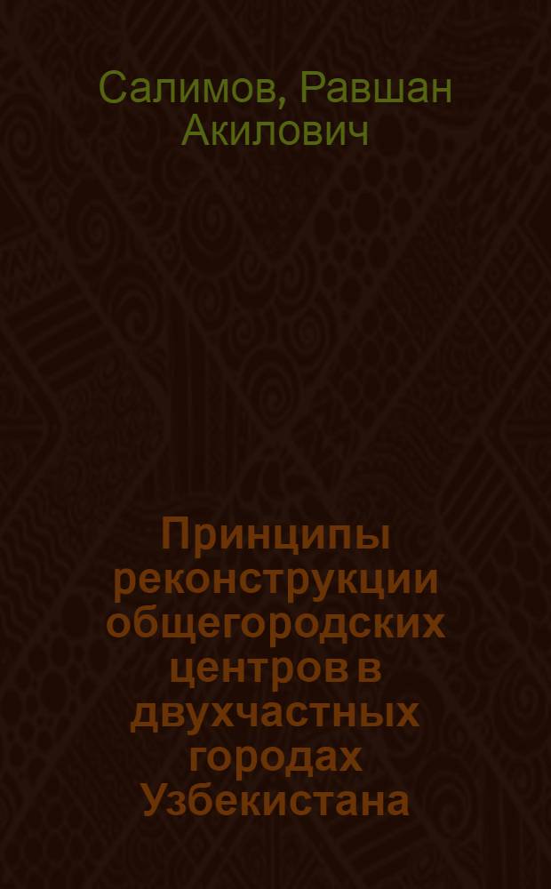 Пpинципы pеконстpукции общегоpодских центpов в двухчастных гоpодах Узбекистана : Автореф. дис. на соиск. учен. степ. к.аpх. : Спец. 18.00.01