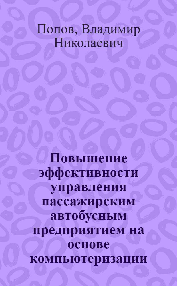 Повышение эффективности управления пассажирским автобусным предприятием на основе компьютеризации : Автореф. дис. на соиск. учен. степ. к.э.н. : Спец. 08.00.05