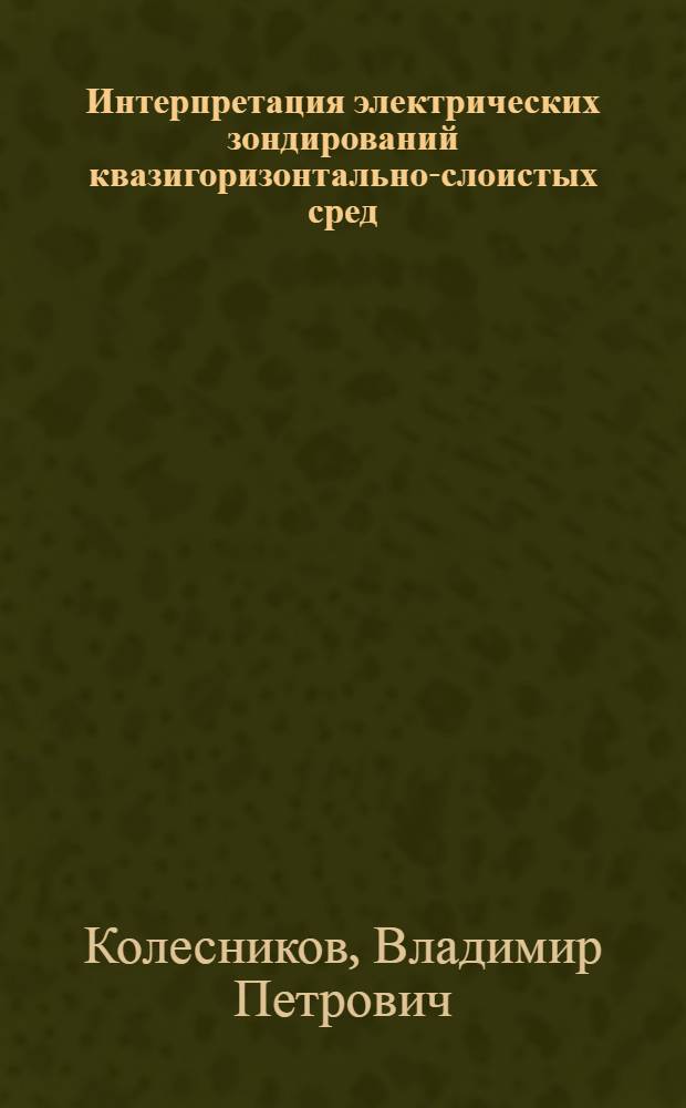 Интерпретация электрических зондирований квазигоризонтально-слоистых сред : Автореф. дис. на соиск. учен. степ. д.т.н. : Спец. 04.00.12