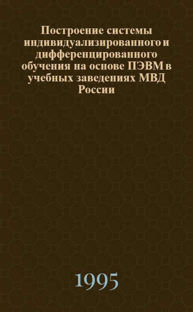 Построение системы индивидуализированного и дифференцированного обучения на основе ПЭВМ в учебных заведениях МВД России : Автореф. дис. на соиск. учен. степ. к.п.н. : Спец. 13.00.01