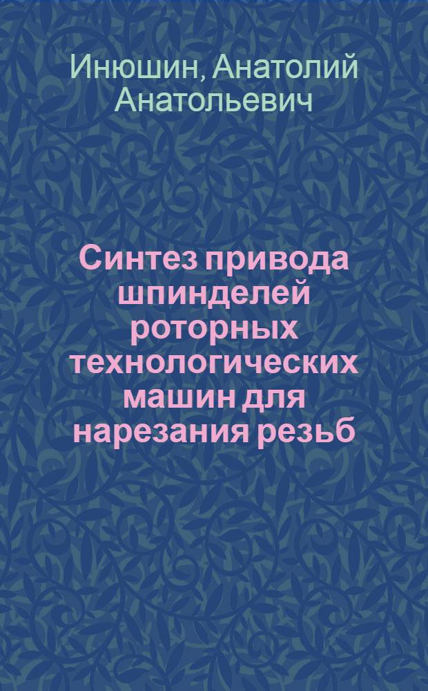 Синтез привода шпинделей роторных технологических машин для нарезания резьб : Автореф. дис. на соиск. учен. степ. к.т.н. : Спец. 05.03.01