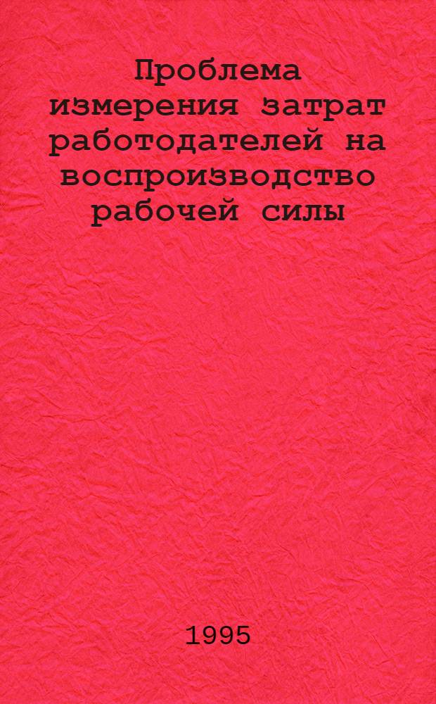 Проблема измерения затрат работодателей на воспроизводство рабочей силы : Автореф. дис. на соиск. учен. степ. к.э.н. : Спец. 08.00.07