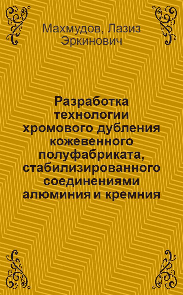 Разработка технологии хромового дубления кожевенного полуфабриката, стабилизированного соединениями алюминия и кремния : Автореф. дис. на соиск. учен. степ. к.т.н. : Спец. 05.19.05