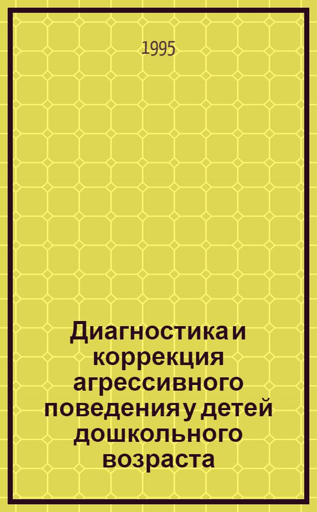 Диагностика и коррекция агрессивного поведения у детей дошкольного возраста: (На сравн. материале исслед. детей, воспитывающихся в дет. доме и в семье) : Автореф. дис. на соиск. учен. степ. к.психол.н. : Спец. 19.00.07
