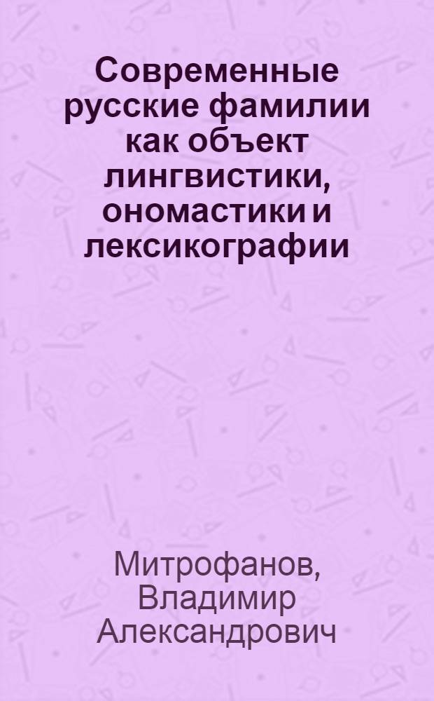 Современные русские фамилии как объект лингвистики, ономастики и лексикографии : Автореф. дис. на соиск. учен. степ. к.филол.н. : Спец. 10.02.01