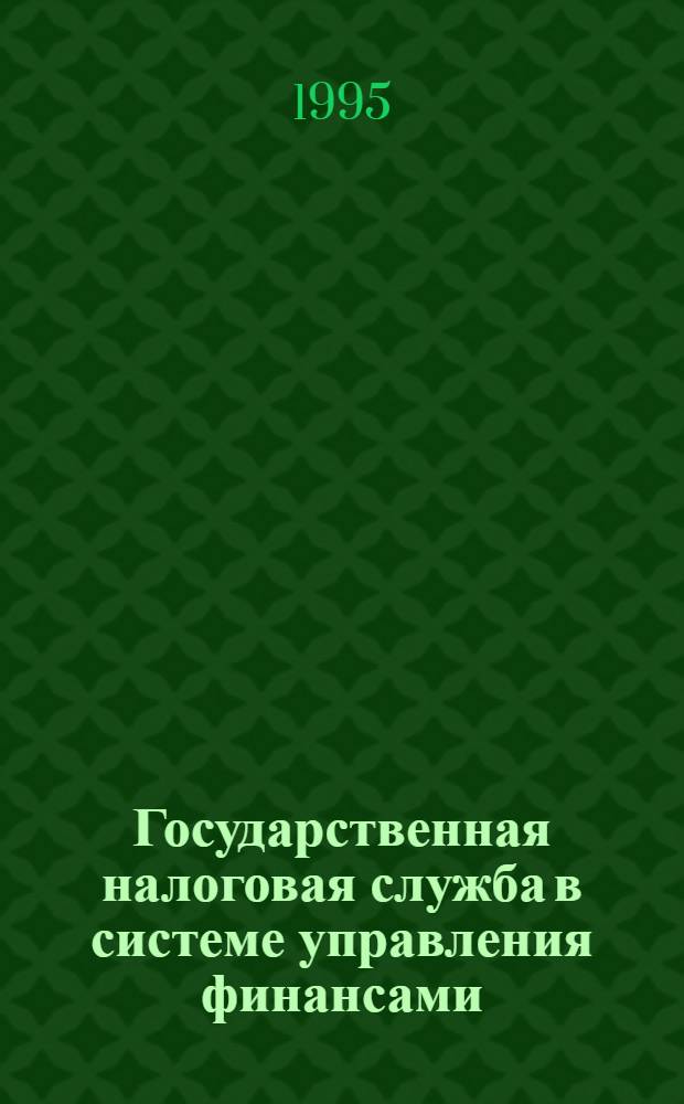 Государственная налоговая служба в системе управления финансами : Автореф. дис. на соиск. учен. степ. к.э.н. : Спец. 08.00.10