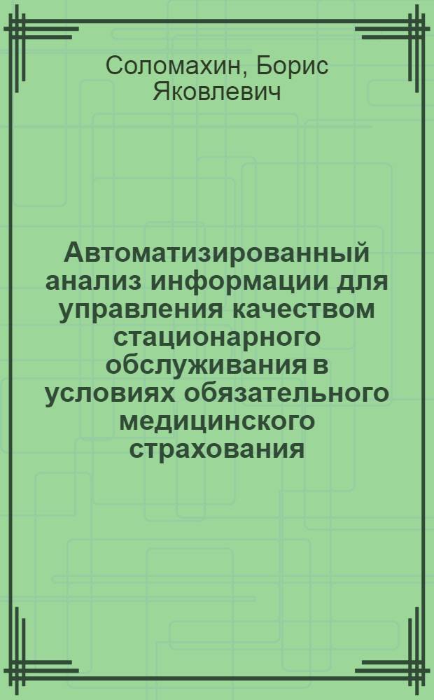 Автоматизированный анализ информации для управления качеством стационарного обслуживания в условиях обязательного медицинского страхования : Автореф. дис. на соиск. учен. степ. к.т.н. : Спец. 05.13.09