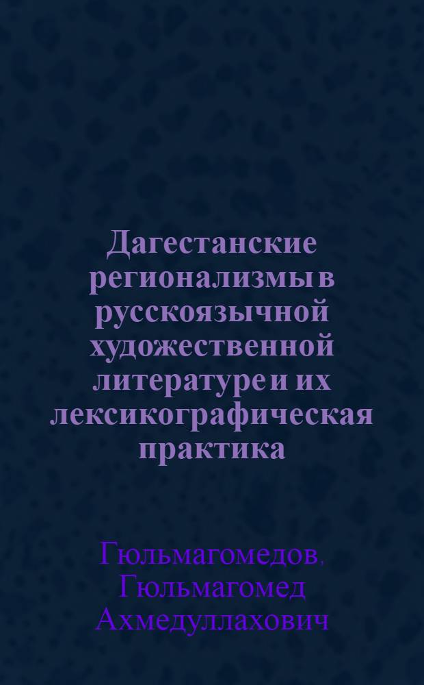 Дагестанские регионализмы в русскоязычной художественной литературе и их лексикографическая практика : Автореф. дис. на соиск. учен. степ. к.филол.н. : Спец. 10.02.09