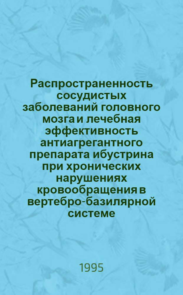 Распространенность сосудистых заболеваний головного мозга и лечебная эффективность антиагрегантного препарата ибустрина при хронических нарушениях кровообращения в вертебро-базилярной системе : Автореф. дис. на соиск. учен. степ. к.м.н. : Спец. 14.00.33