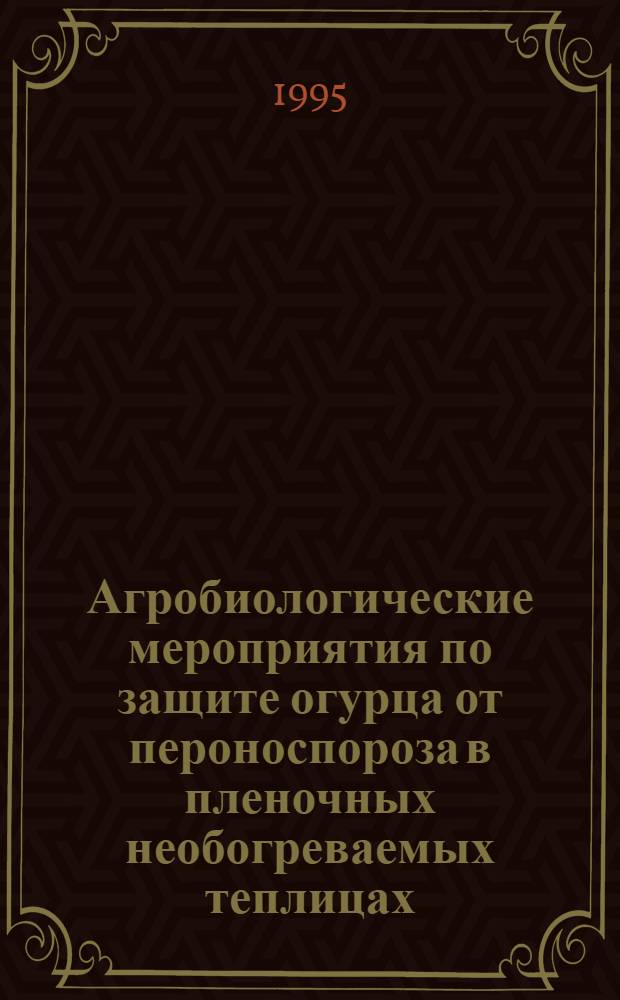 Агробиологические мероприятия по защите огурца от пероноспороза в пленочных необогреваемых теплицах : Автореф. дис. на соиск. учен. степ. к.с.-х.н. : Спец. 06.01.06