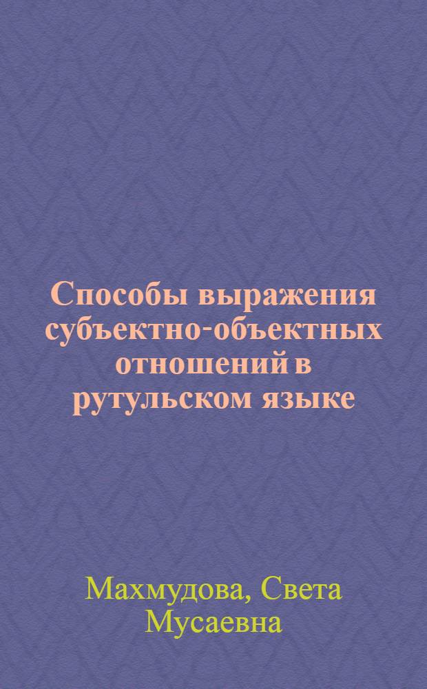 Способы выражения субъектно-объектных отношений в рутульском языке : Автореф. дис. на соиск. учен. степ. к.филол.н. : Спец. 10.02.09